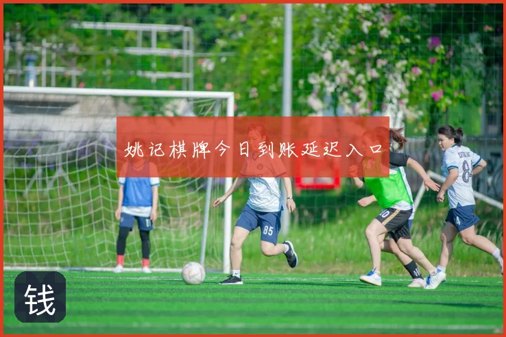 姚记棋牌今日到账延迟入口