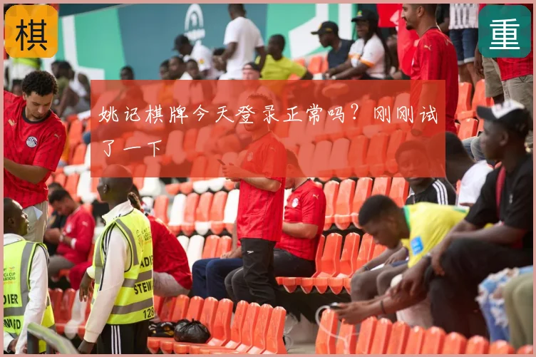 姚记棋牌今天登录正常吗？刚刚试了一下