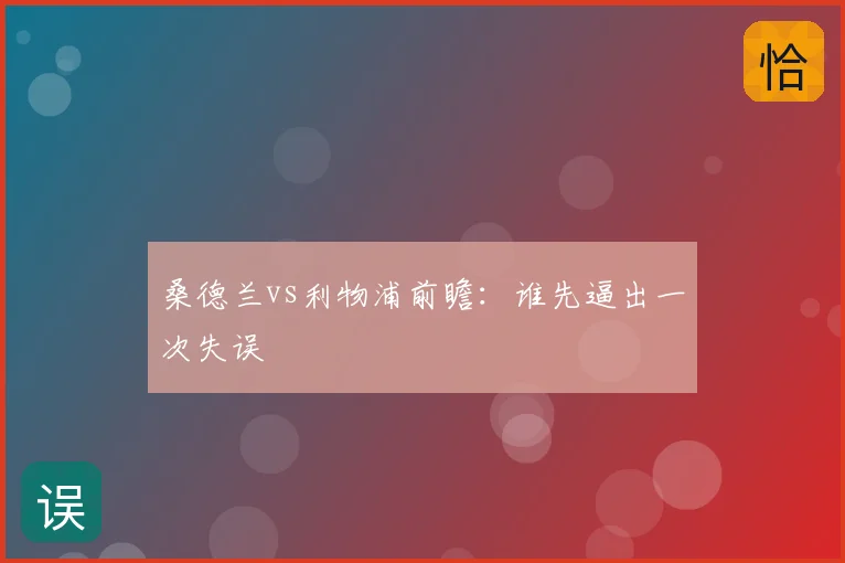 桑德兰vs利物浦前瞻：谁先逼出一次失误