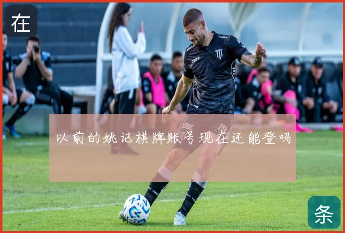 以前的姚记棋牌账号现在还能登吗