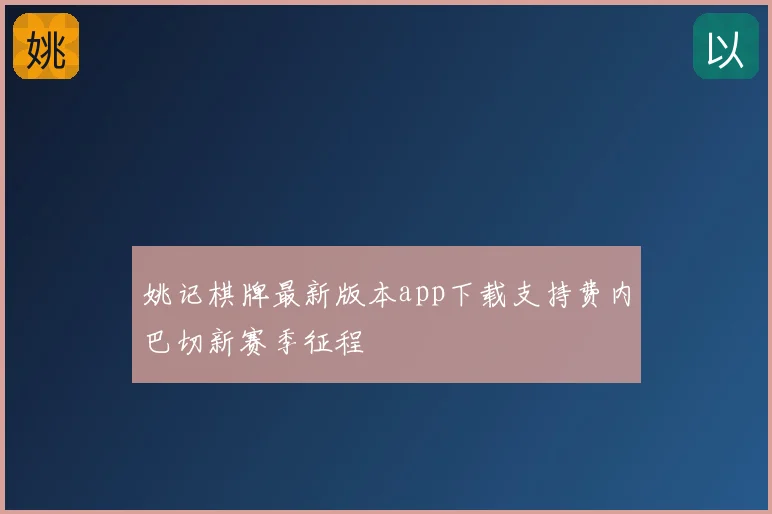 姚记棋牌最新版本app下载支持费内巴切新赛季征程