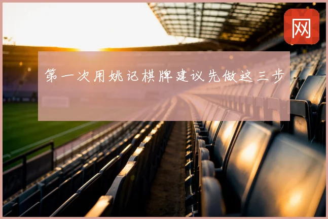 第一次用姚记棋牌建议先做这三步
